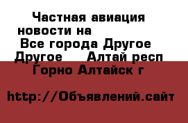 Частная авиация, новости на AirCargoNews - Все города Другое » Другое   . Алтай респ.,Горно-Алтайск г.